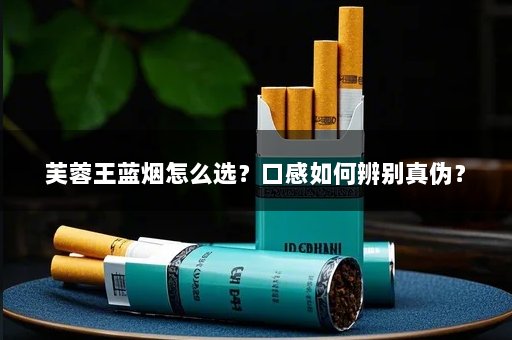 芙蓉王蓝烟怎么选？口感如何辨别真伪？