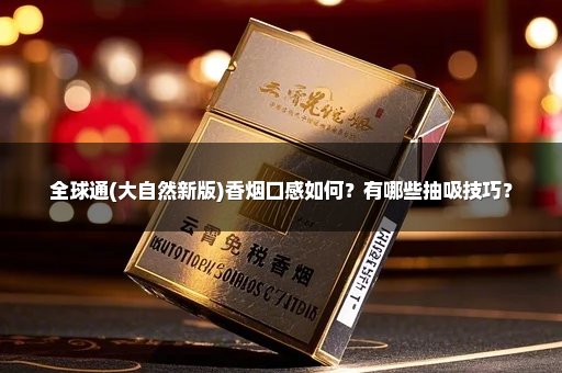 全球通(大自然新版)香烟口感如何？有哪些抽吸技巧？