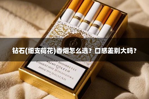 钻石(细支荷花)香烟怎么选？口感差别大吗？